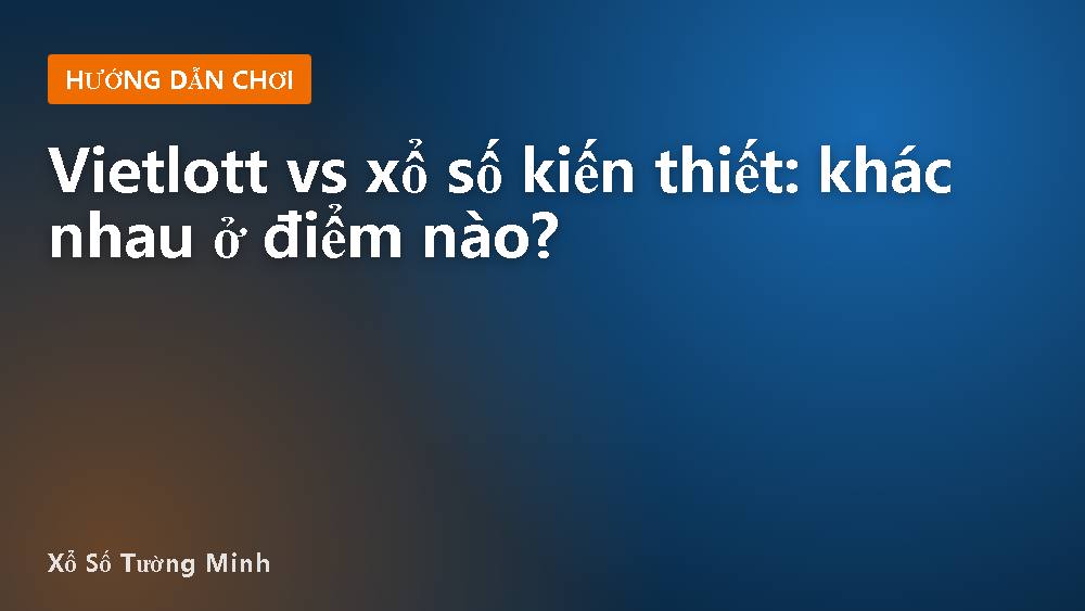 Vietlott vs xổ số kiến thiết: khác nhau ở điểm nào?