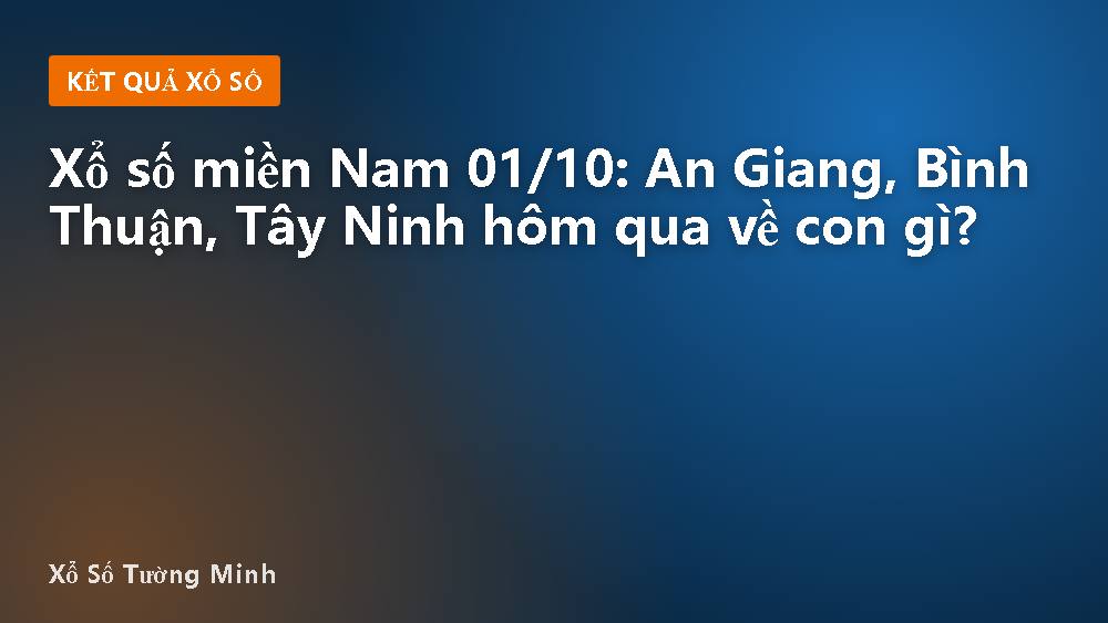 Xổ số miền Nam 01/10: An Giang, Bình Thuận, Tây Ninh hôm qua về con gì?